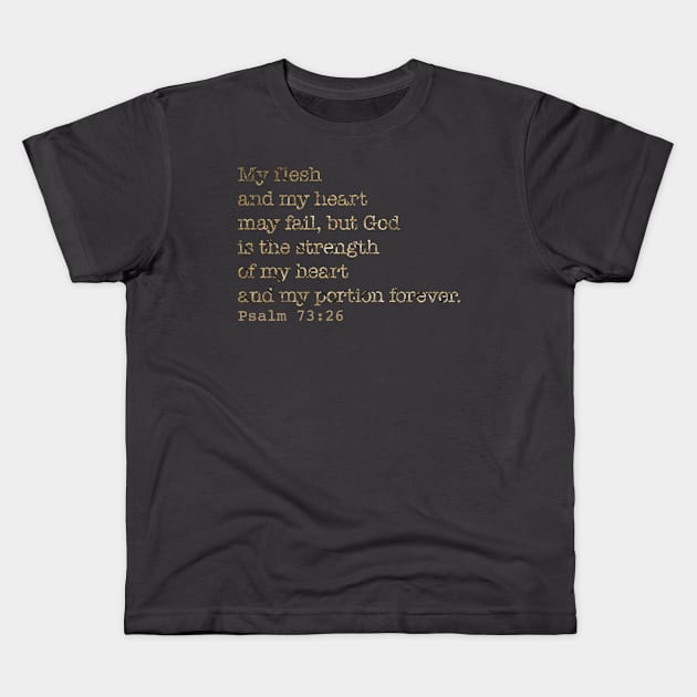 My flesh and my heart may fail, but God is the strength of my heart and my portion forever. Psalm 73:26 Kids T-Shirt by ForestWhisper